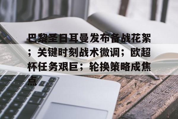 ayx-巴黎圣日耳曼发布备战花絮；关键时刻战术微调；欧超杯任务艰巨；轮换策略成焦点的简单介绍