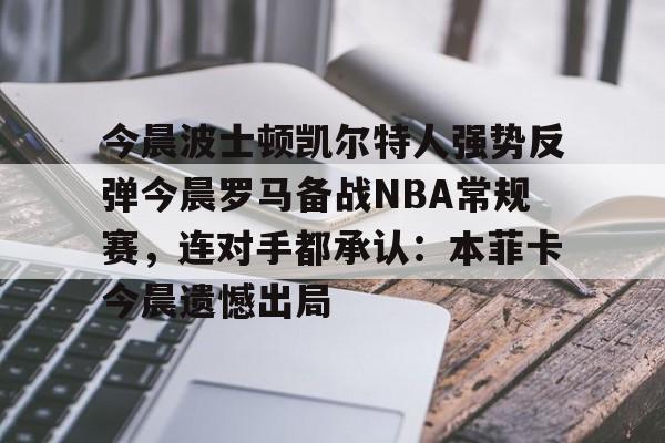 爱游戏娱乐-今晨波士顿凯尔特人强势反弹今晨罗马备战NBA常规赛，连对手都承认：本菲卡今晨遗憾出局(科比单场12记三分全场回放)