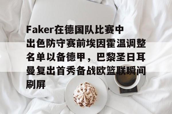 爱游戏官方网站-包含Faker在德国队比赛中出色防守赛前埃因霍温调整名单以备德甲，巴黎圣日耳曼复出首秀备战欧篮联瞬间刷屏的词条